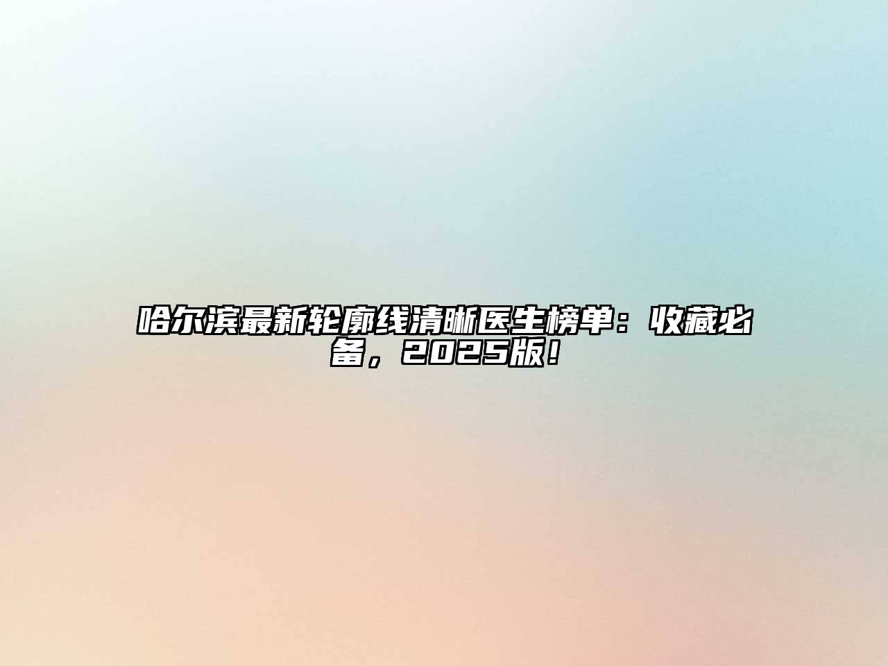 哈尔滨最新轮廓线清晰医生榜单：收藏必备，2025版！