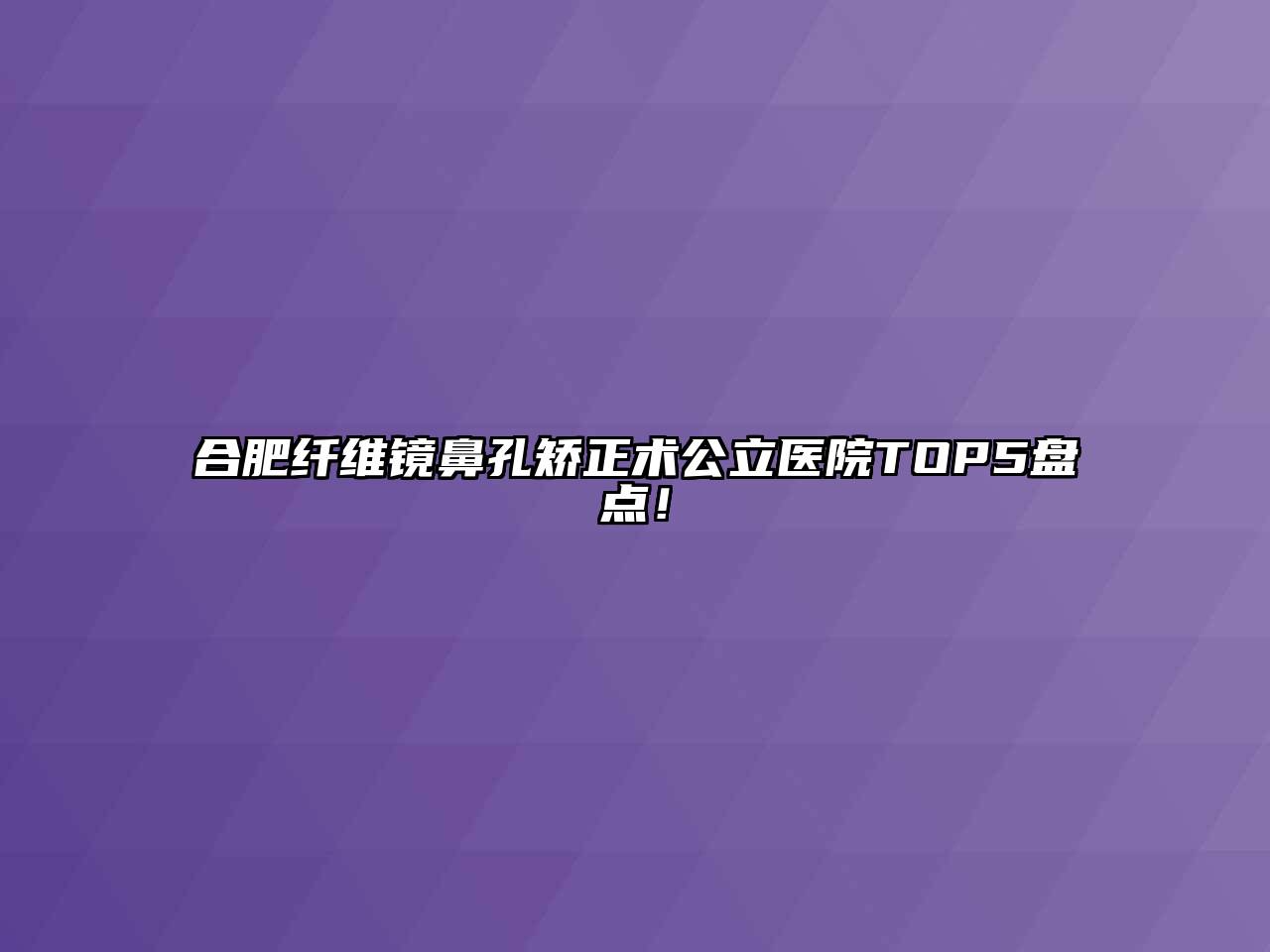 合肥纤维镜鼻孔矫正术公立医院TOP5盘点！