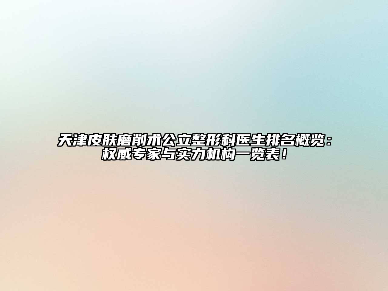 天津皮肤磨削术公立整形科医生排名概览：权威专家与实力机构一览表！