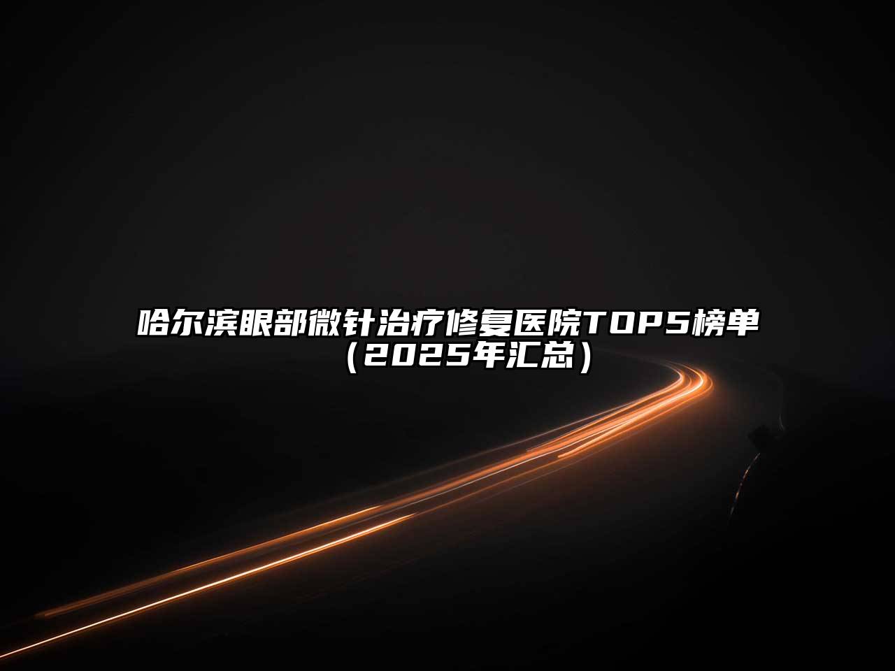 哈尔滨眼部微针治疗修复医院TOP5榜单（2025年汇总）