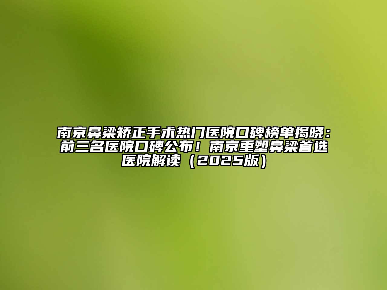 南京鼻梁矫正手术热门医院口碑榜单揭晓：前三名医院口碑公布！南京重塑鼻梁首选医院解读（2025版）