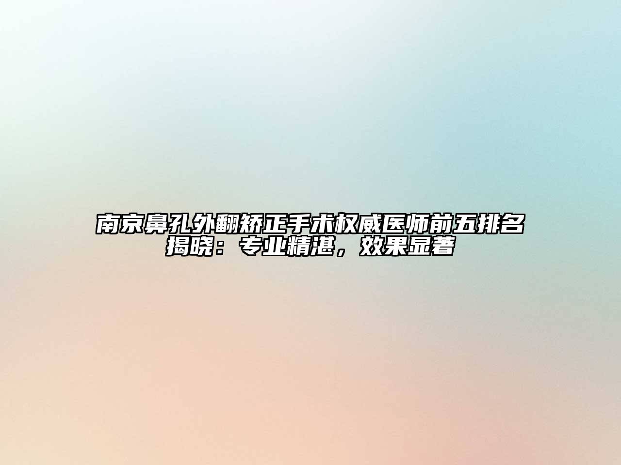 南京鼻孔外翻矫正手术权威医师前五排名揭晓：专业精湛，效果显著