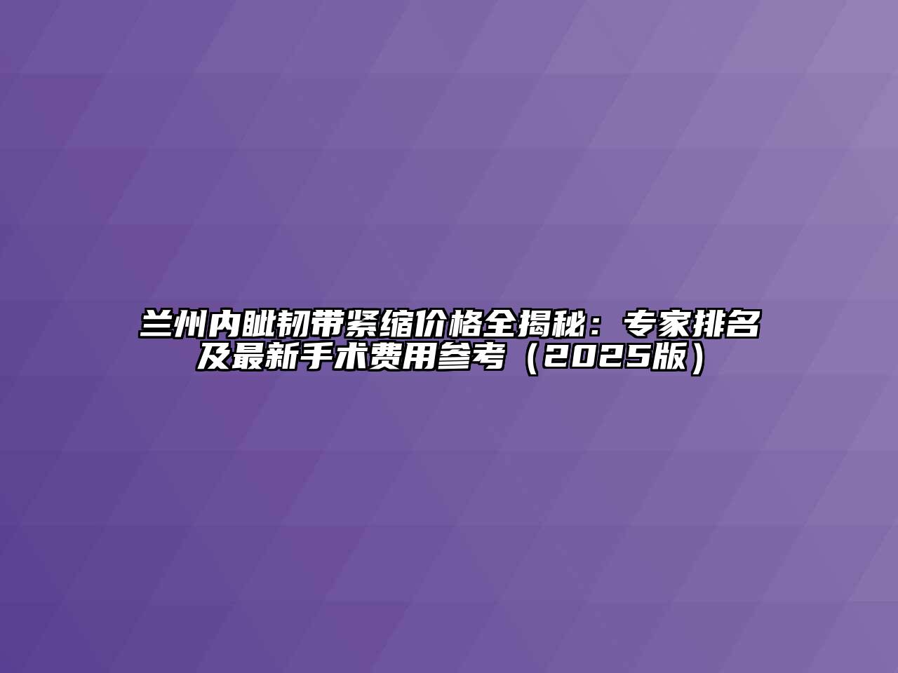 兰州内眦韧带紧缩价格全揭秘：专家排名及最新手术费用参考（2025版）