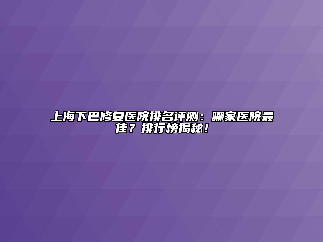 上海下巴修复医院排名评测：哪家医院最佳？排行榜揭秘！