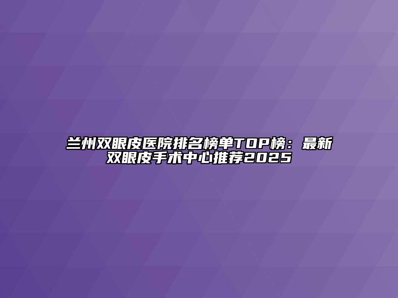 兰州双眼皮医院排名榜单TOP榜：最新双眼皮手术中心推荐2025