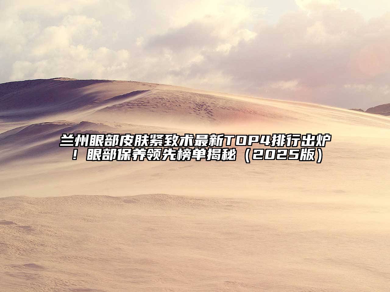 兰州眼部皮肤紧致术最新TOP4排行出炉！眼部保养领先榜单揭秘（2025版）