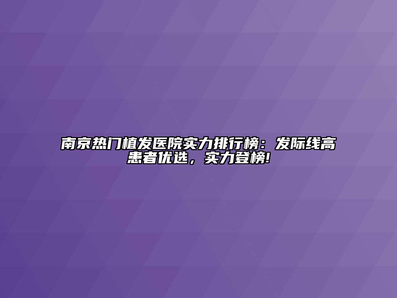 南京热门植发医院实力排行榜：发际线高患者优选，实力登榜!