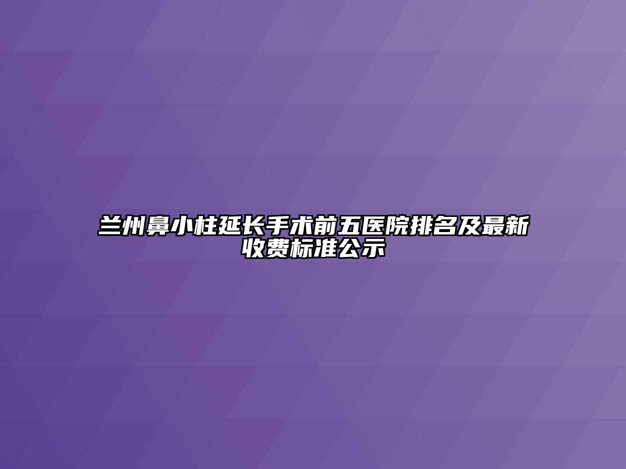 兰州鼻小柱延长手术前五医院排名及最新收费标准公示