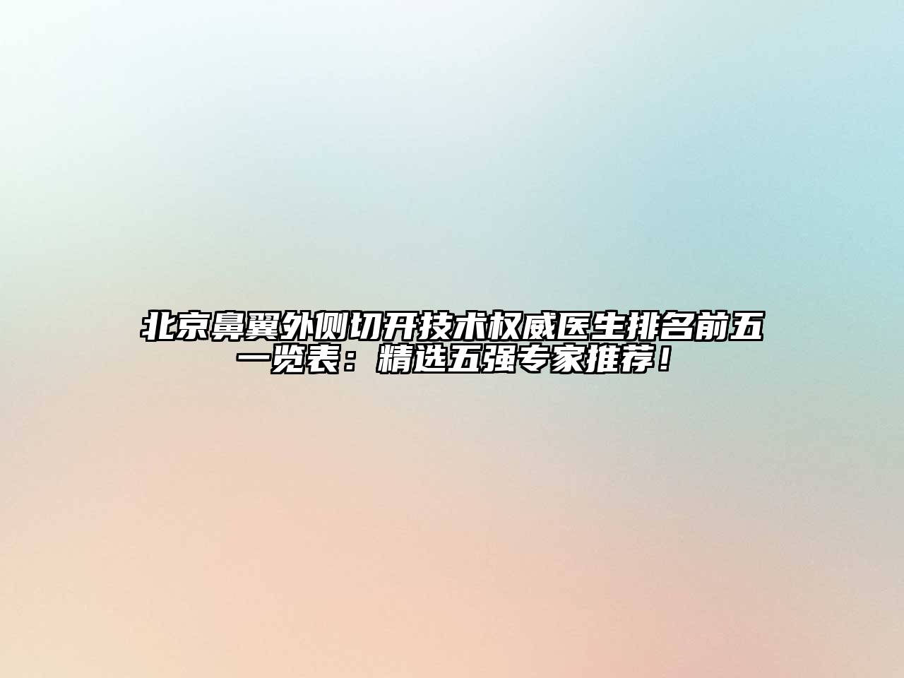 北京鼻翼外侧切开技术权威医生排名前五一览表：精选五强专家推荐！