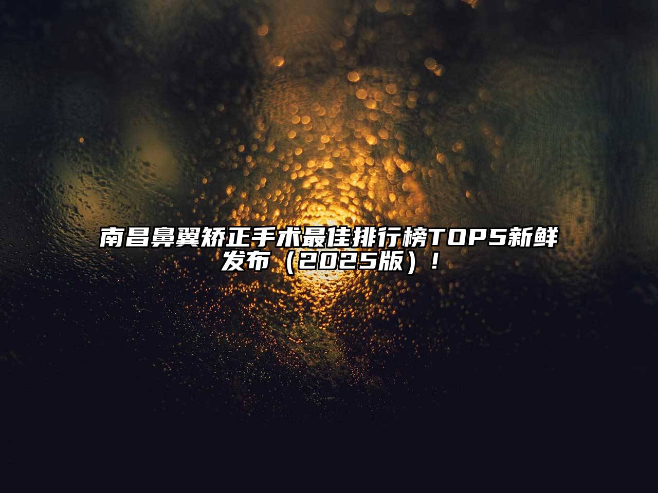 南昌鼻翼矫正手术最佳排行榜TOP5新鲜发布（2025版）!