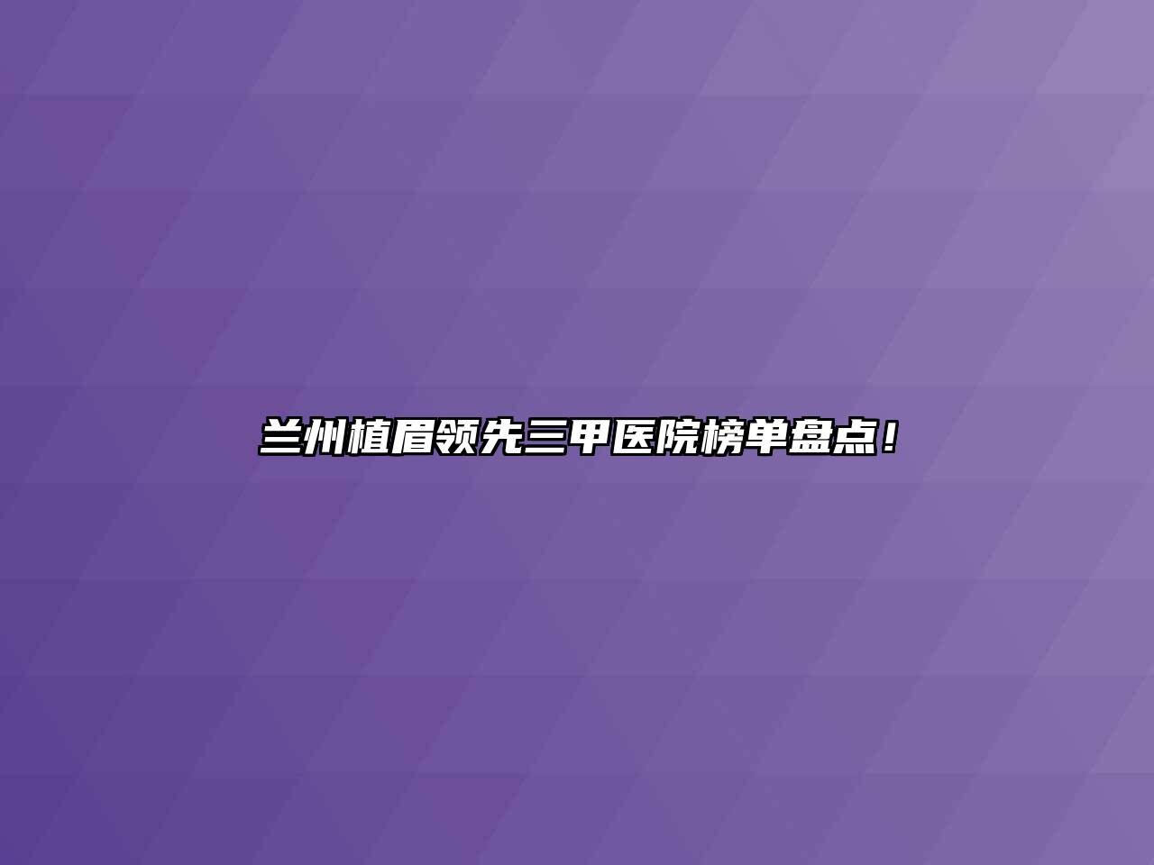 兰州植眉领先三甲医院榜单盘点！