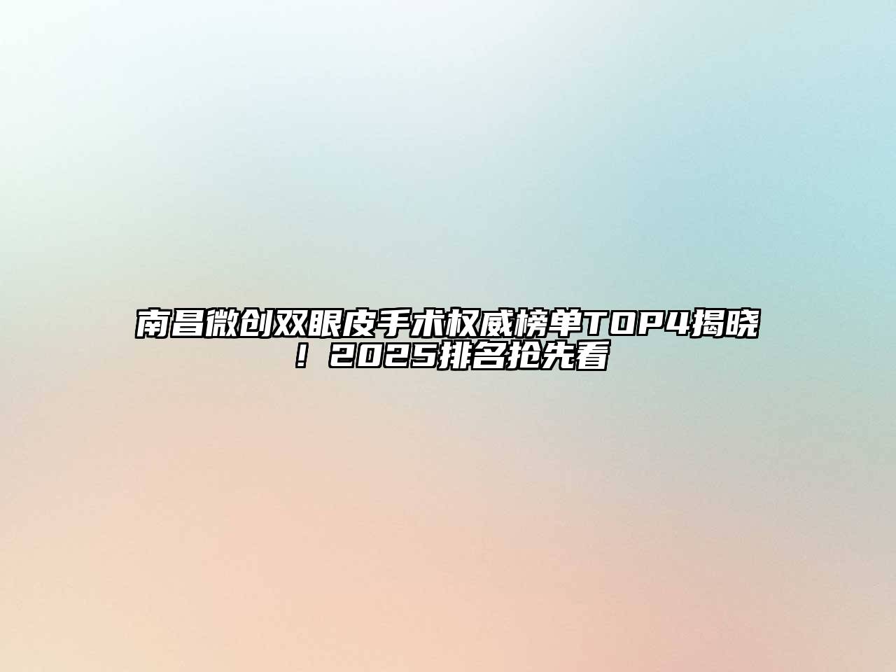 南昌微创双眼皮手术权威榜单TOP4揭晓！2025排名抢先看