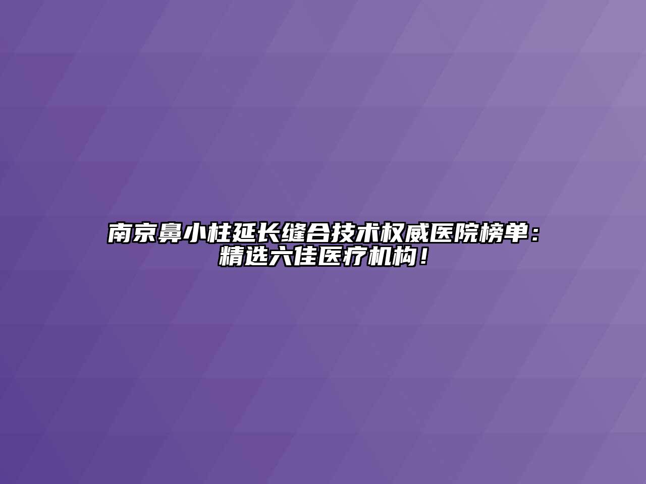 南京鼻小柱延长缝合技术权威医院榜单：精选六佳医疗机构！