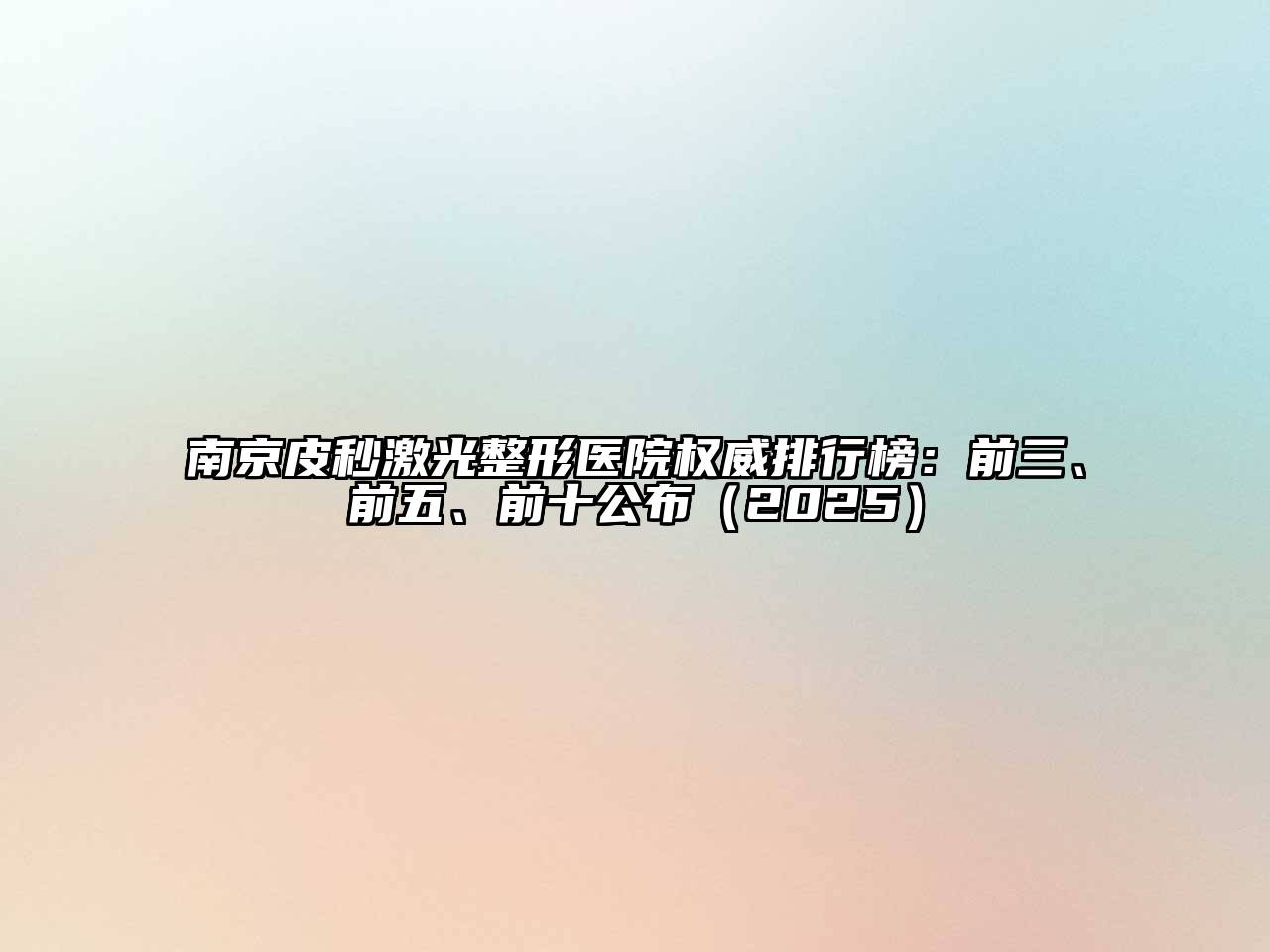 南京皮秒激光整形医院权威排行榜：前三、前五、前十公布（2025）