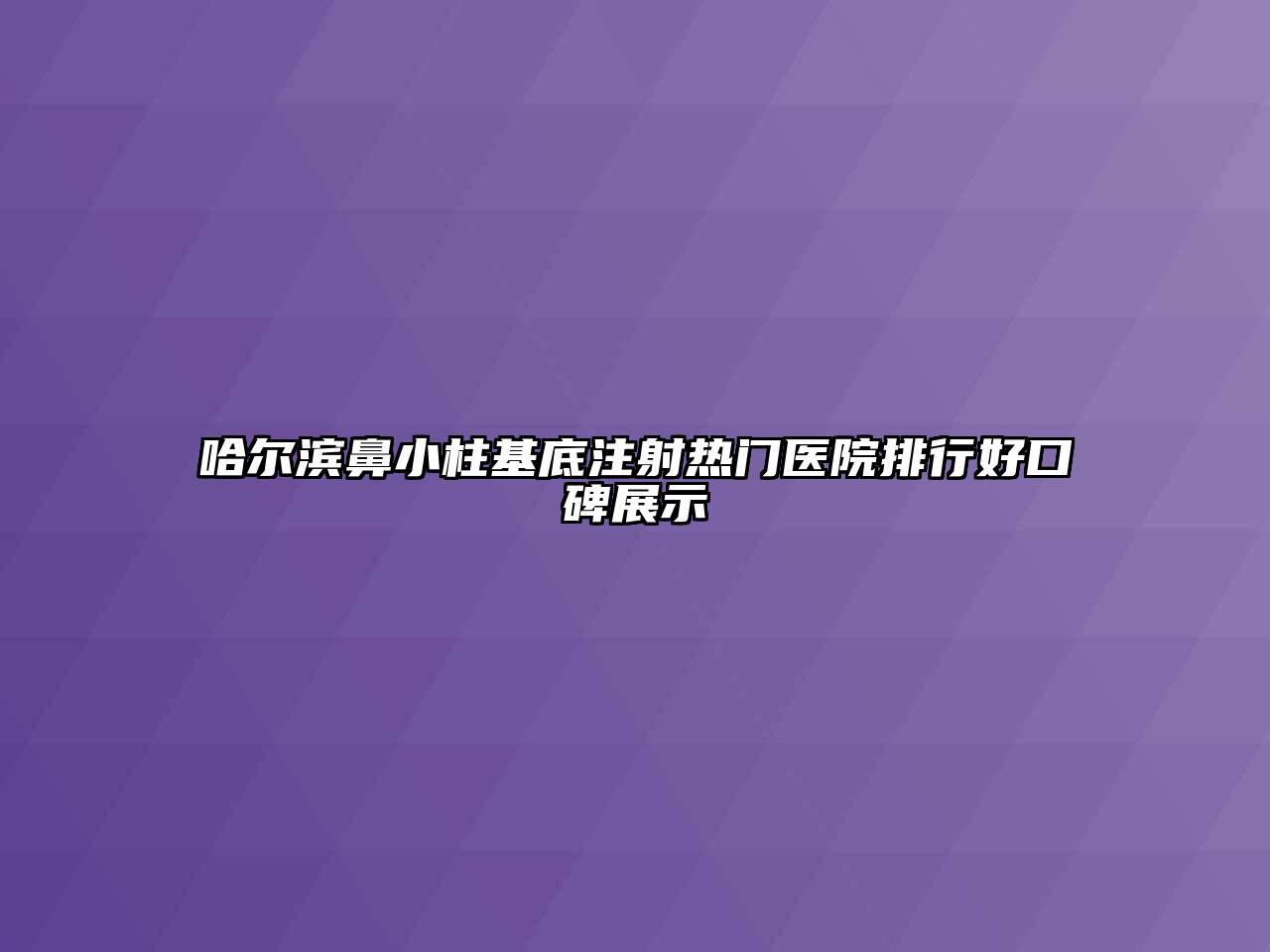 哈尔滨鼻小柱基底注射热门医院排行好口碑展示