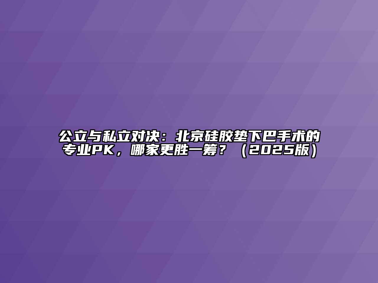 公立与私立对决：北京硅胶垫下巴手术的专业PK，哪家更胜一筹？（2025版）