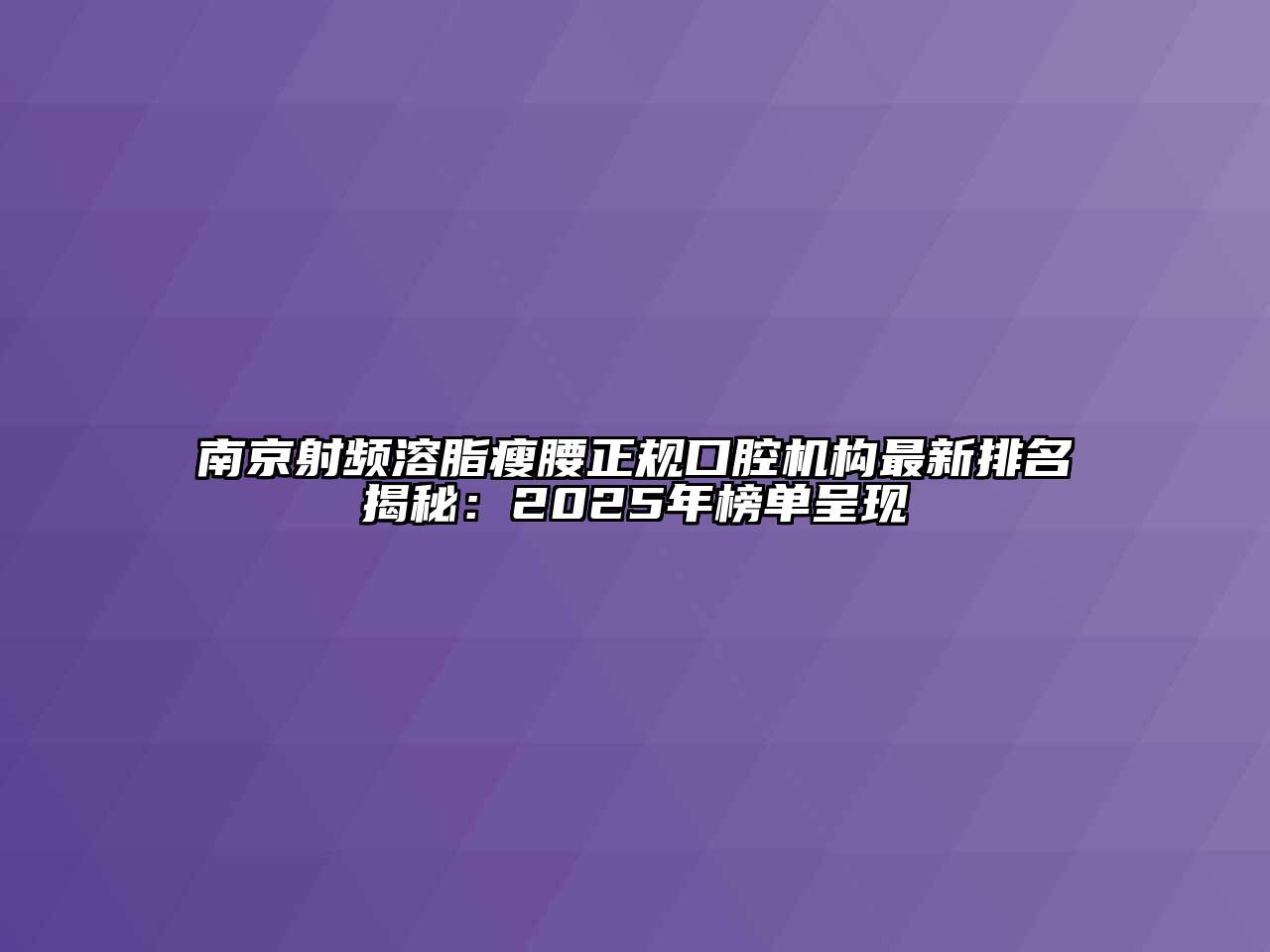 南京射频溶脂瘦腰正规口腔机构最新排名揭秘：2025年榜单呈现