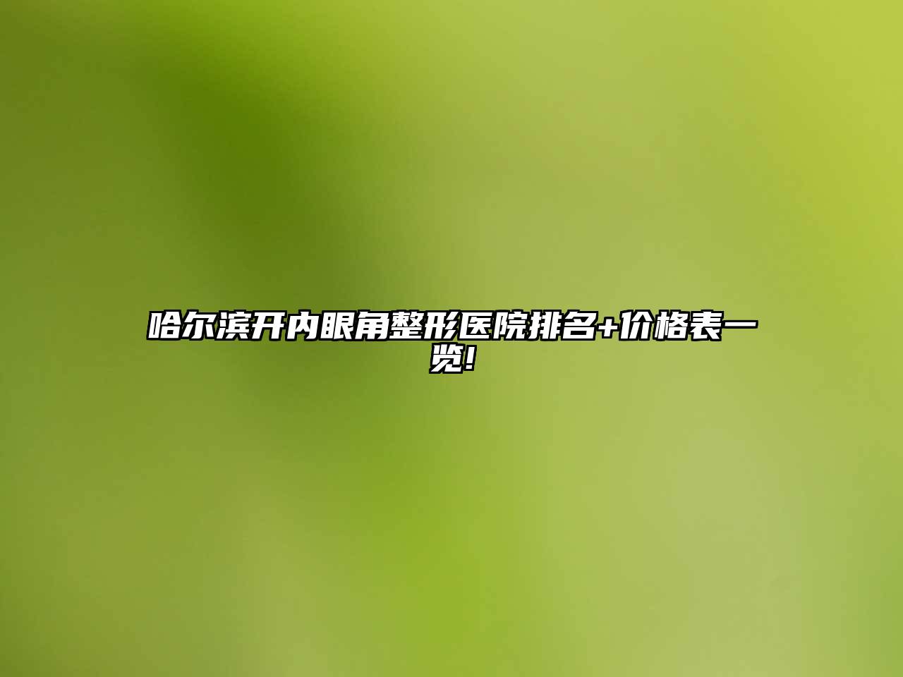 哈尔滨开内眼角整形医院排名+价格表一览!