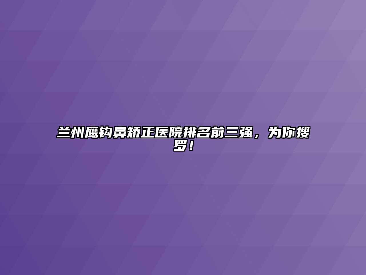 兰州鹰钩鼻矫正医院排名前三强，为你搜罗！