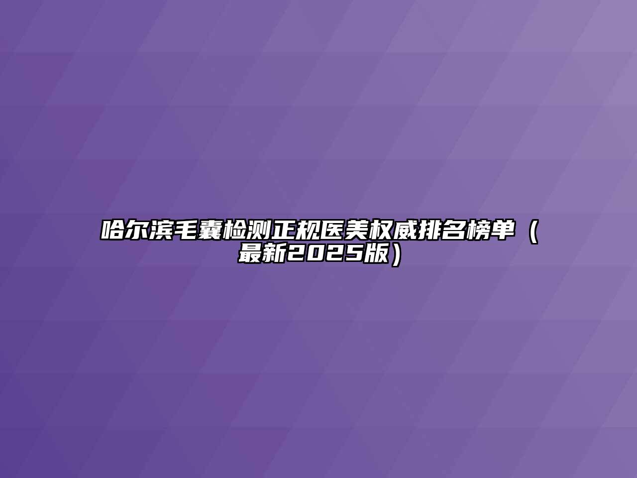 哈尔滨毛囊检测正规医美权威排名榜单（最新2025版）