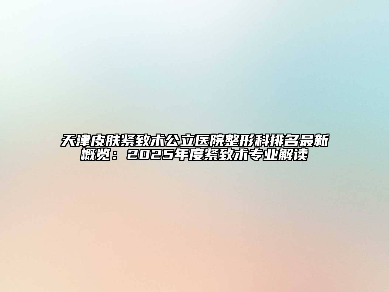 天津皮肤紧致术公立医院整形科排名最新概览：2025年度紧致术专业解读