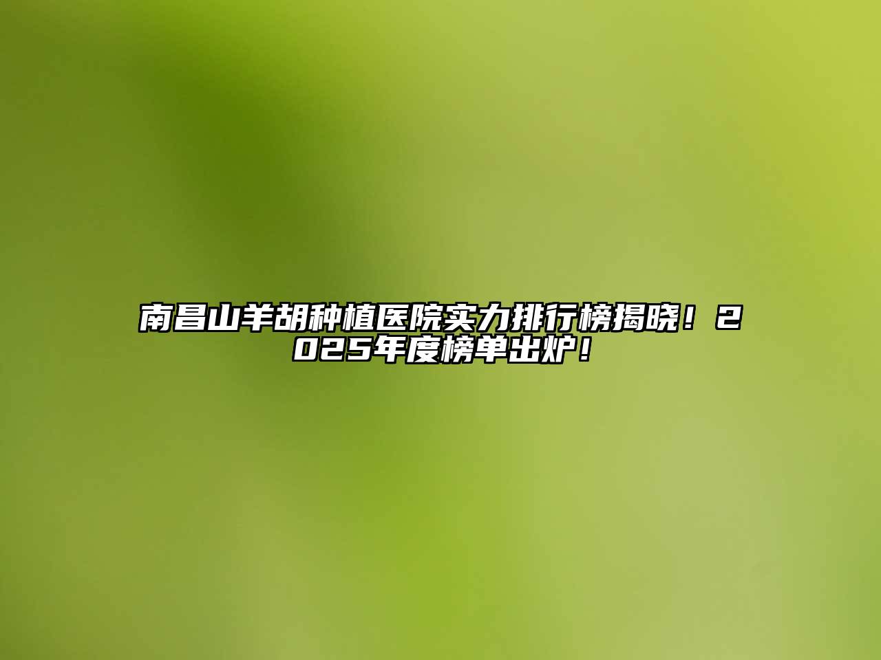 南昌山羊胡种植医院实力排行榜揭晓！2025年度榜单出炉！