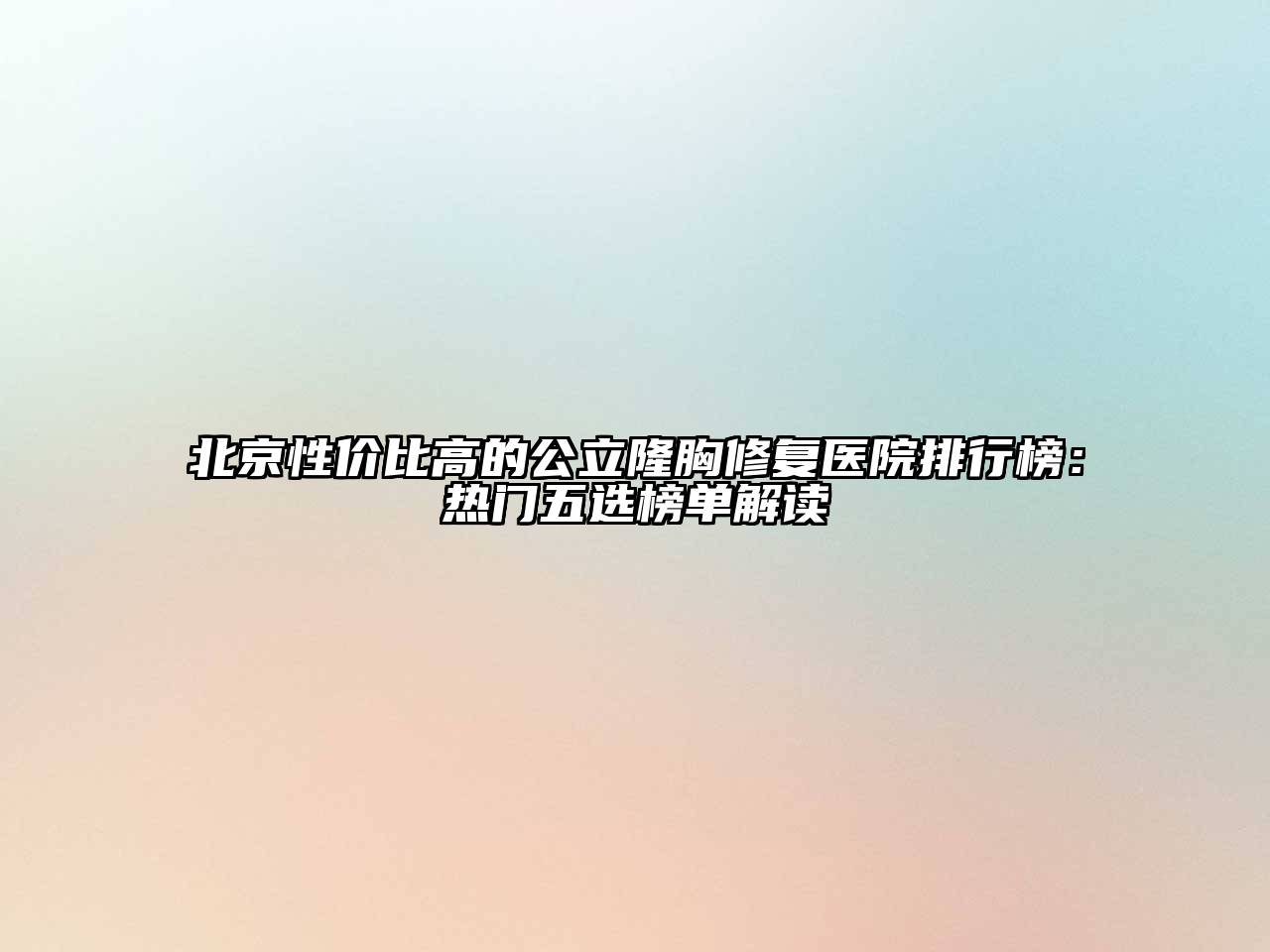 北京性价比高的公立隆胸修复医院排行榜：热门五选榜单解读