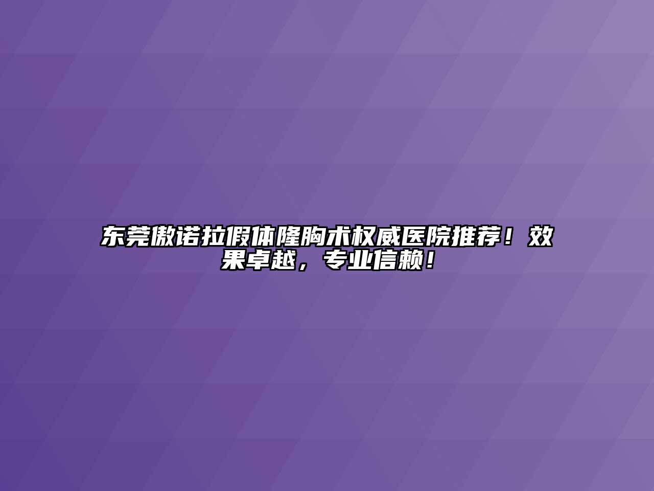 东莞傲诺拉假体隆胸术权威医院推荐！效果卓越，专业信赖！