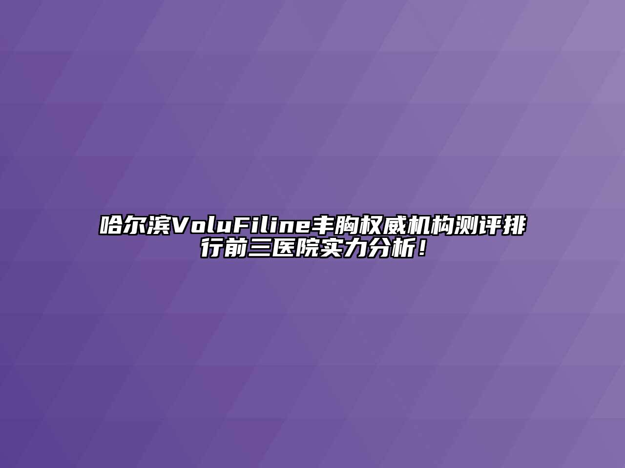 哈尔滨VoluFiline丰胸权威机构测评排行前三医院实力分析！