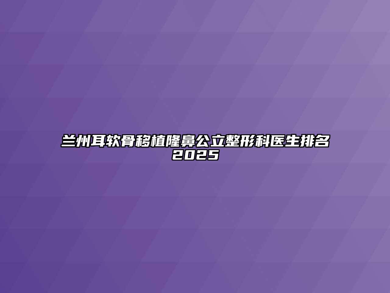 兰州耳软骨移植隆鼻公立整形科医生排名2025