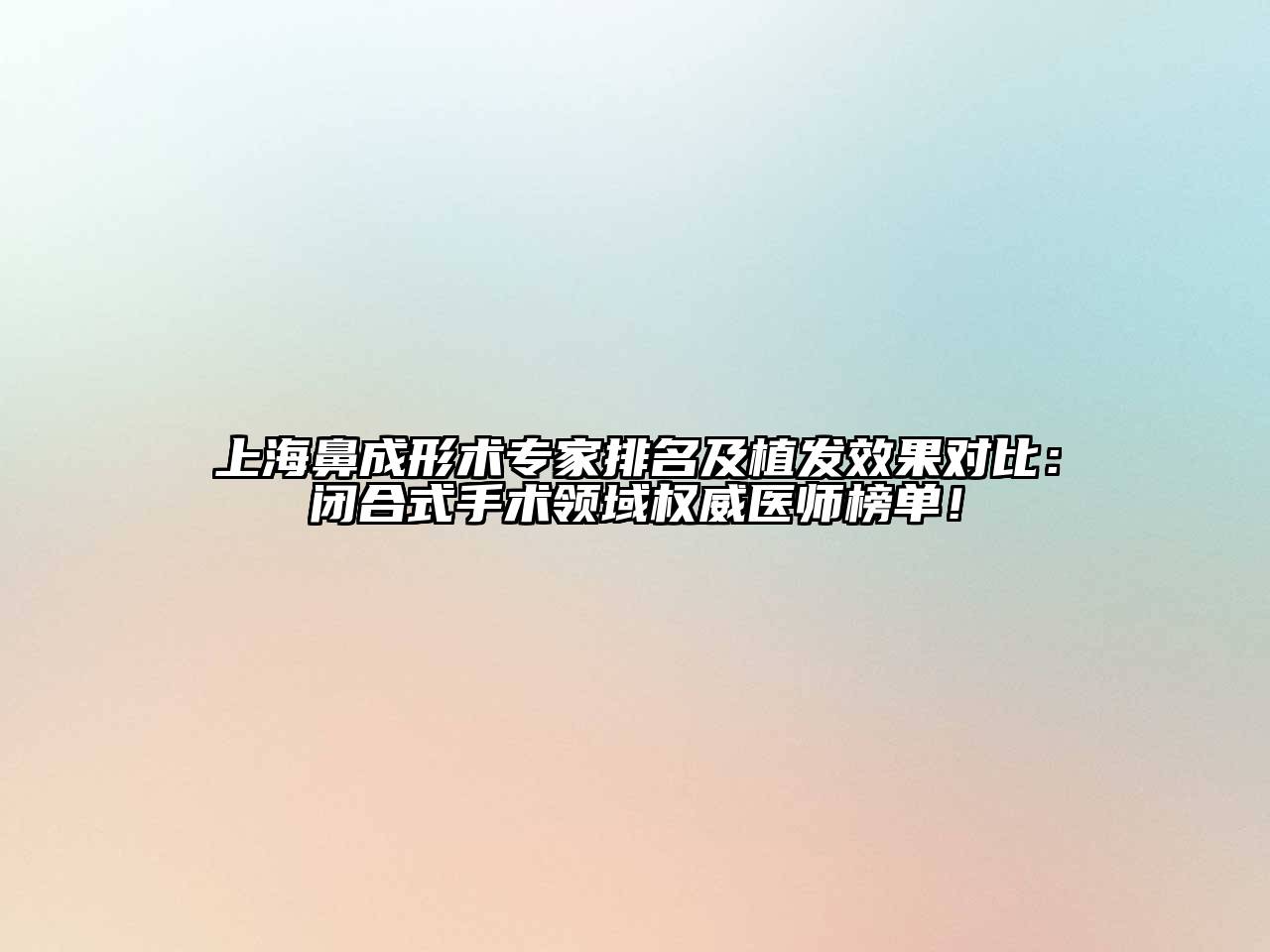 上海鼻成形术专家排名及植发效果对比：闭合式手术领域权威医师榜单！