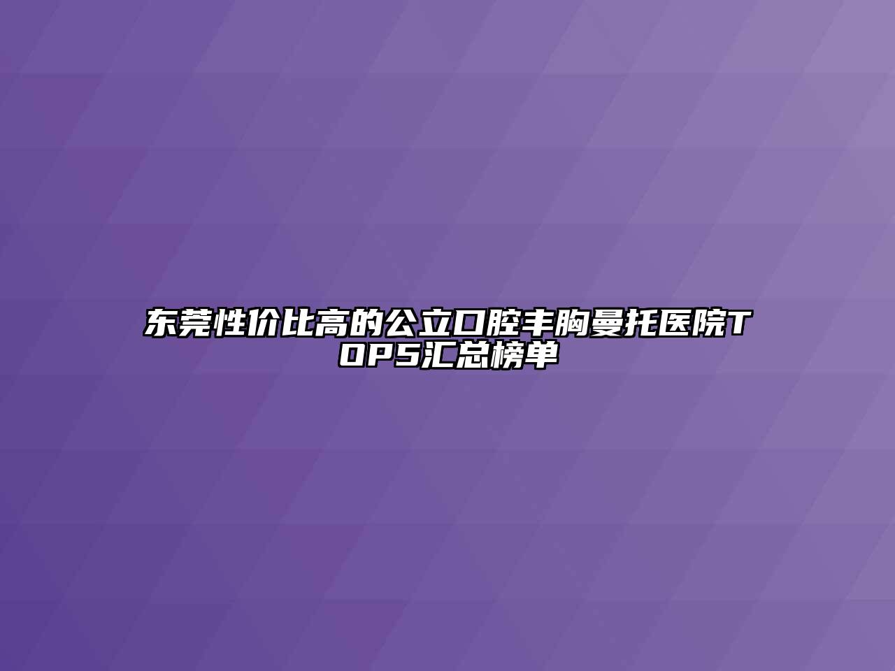 东莞性价比高的公立口腔丰胸曼托医院TOP5汇总榜单