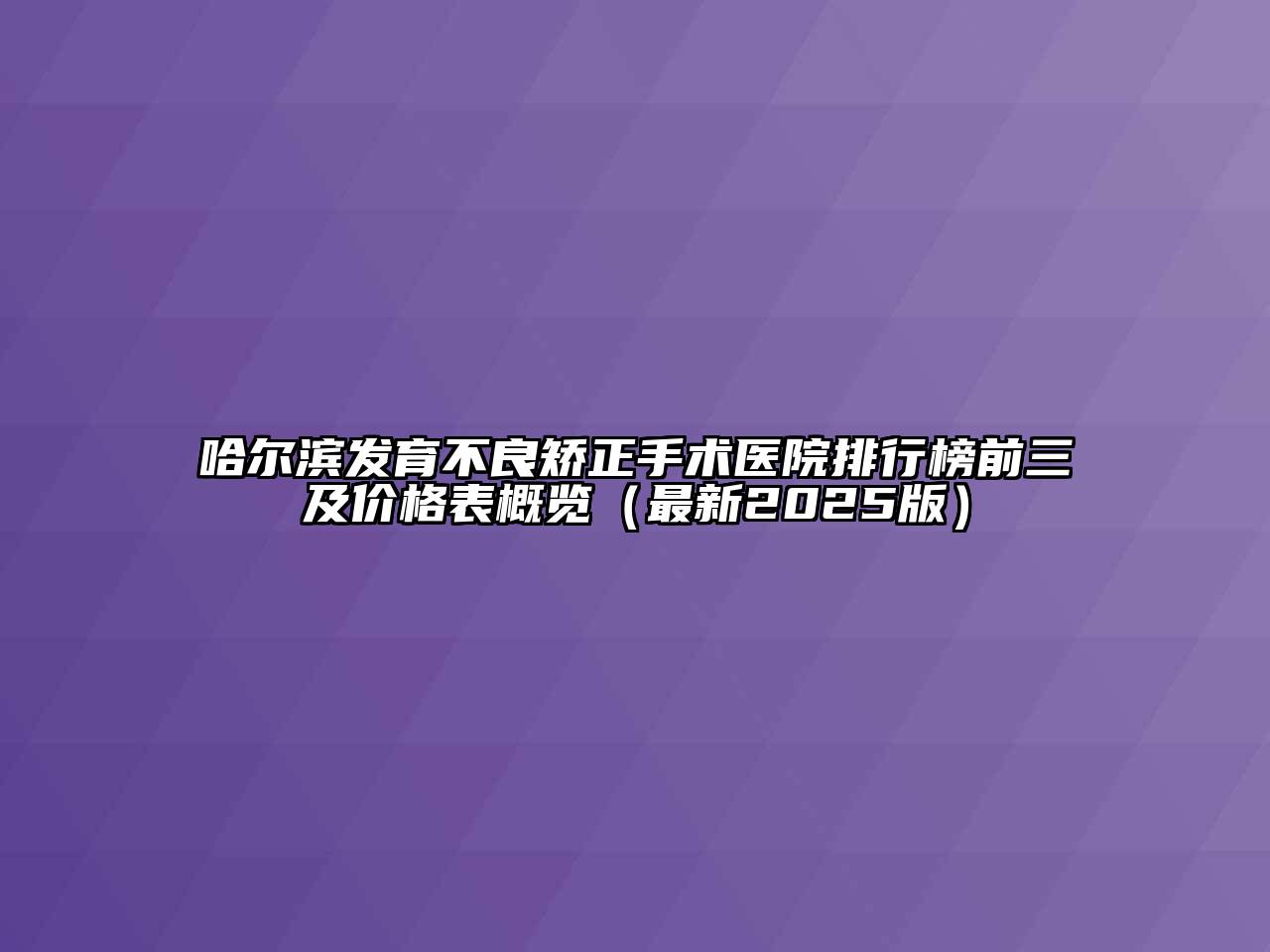 哈尔滨发育不良矫正手术医院排行榜前三及价格表概览（最新2025版）