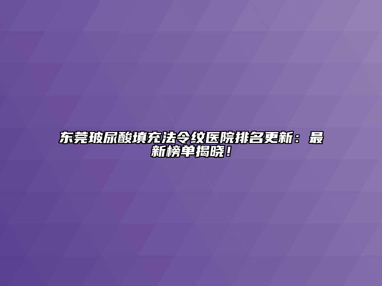 东莞玻尿酸填充法令纹医院排名更新：最新榜单揭晓！