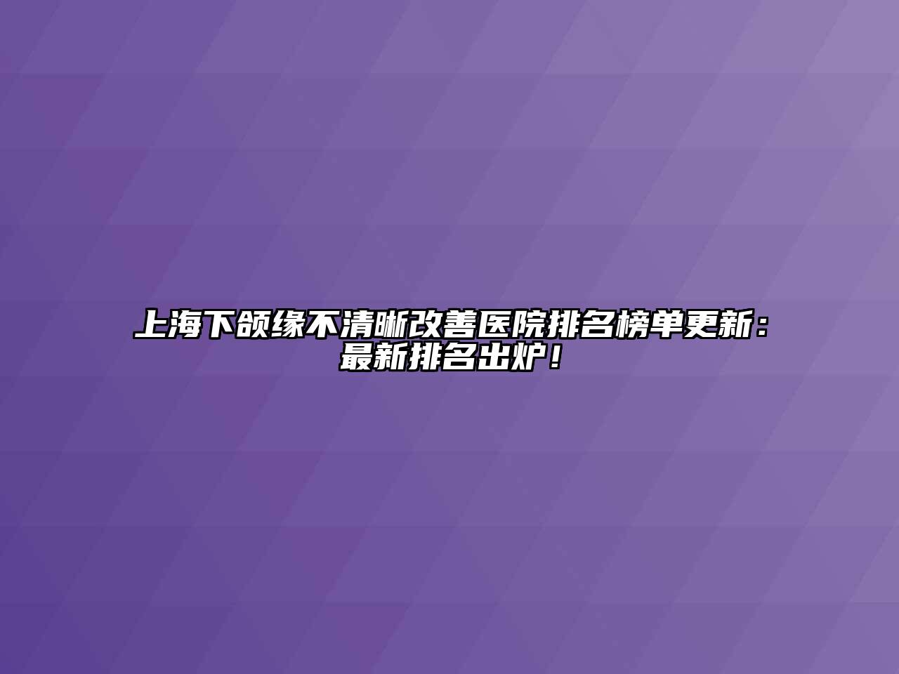 上海下颌缘不清晰改善医院排名榜单更新：最新排名出炉！