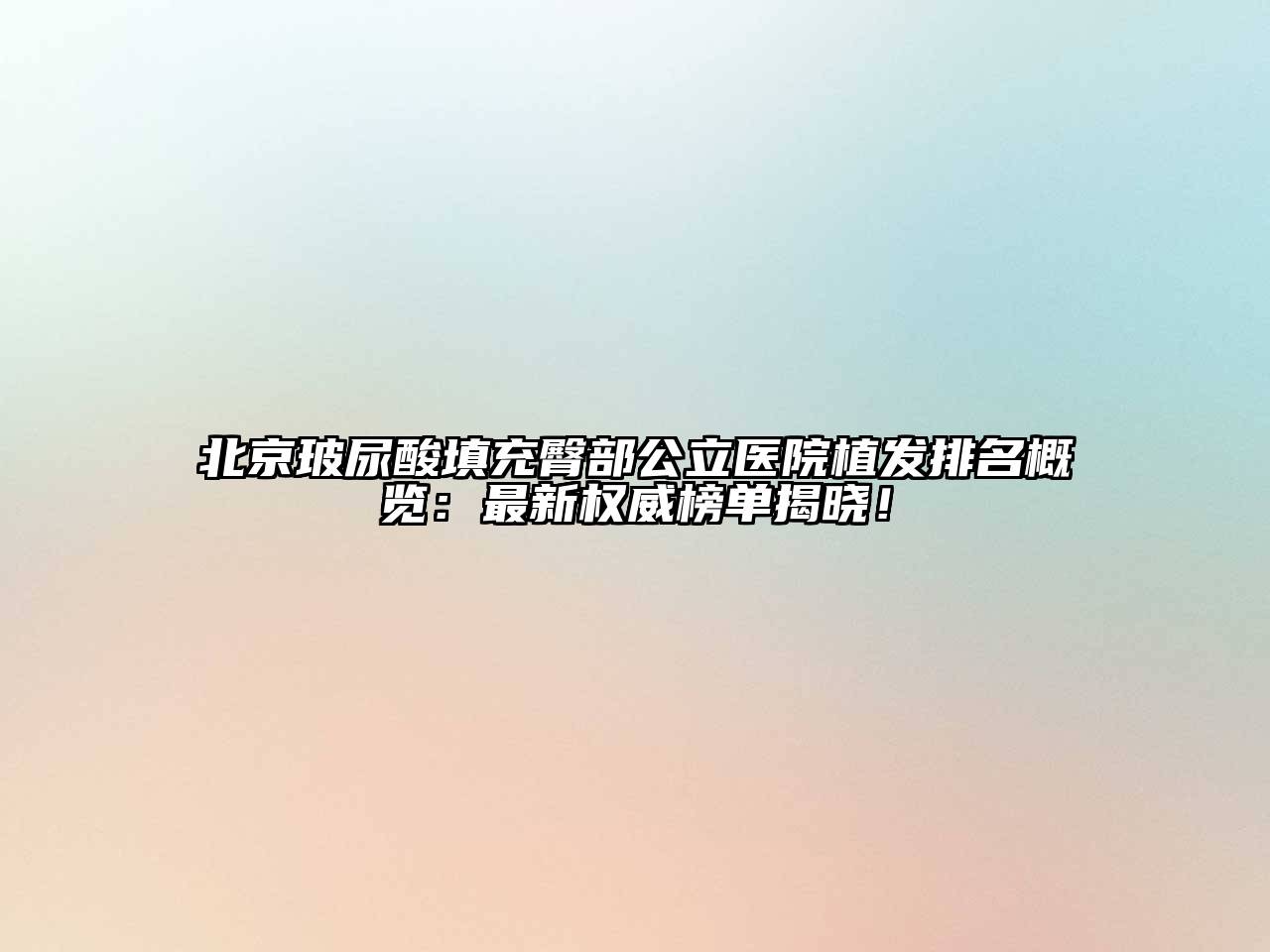 北京玻尿酸填充臀部公立医院植发排名概览：最新权威榜单揭晓！