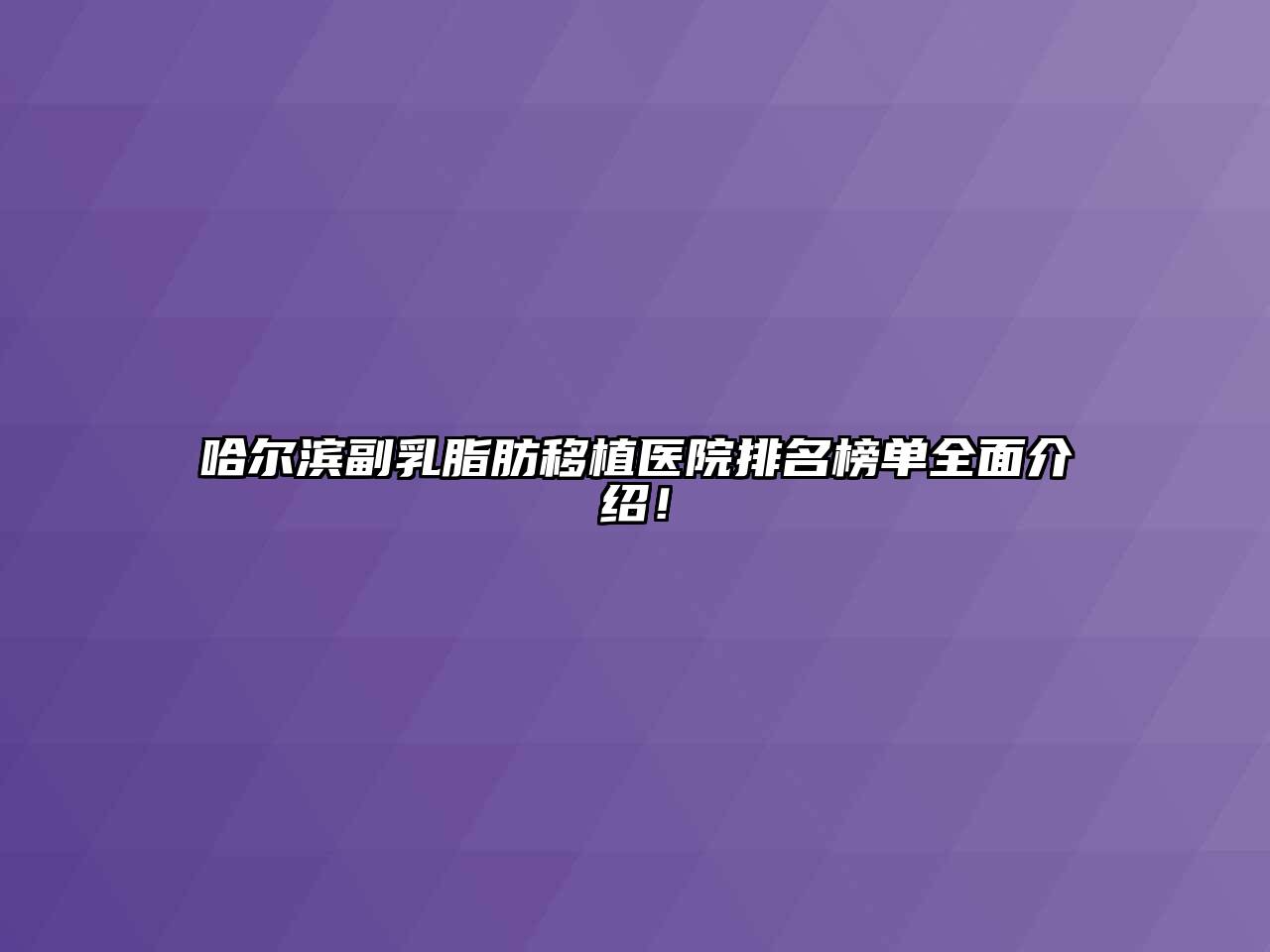 哈尔滨副乳脂肪移植医院排名榜单全面介绍！