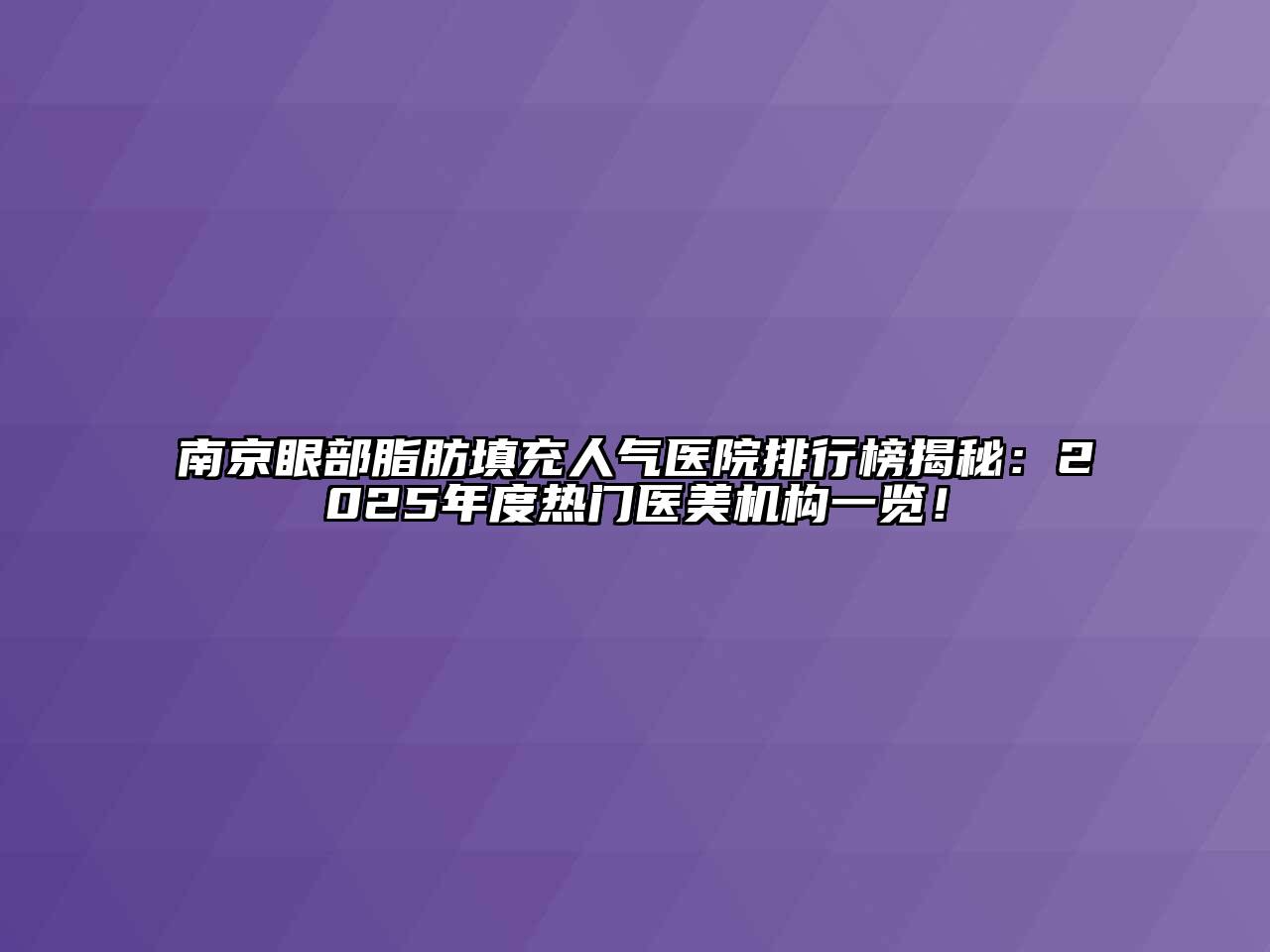 南京眼部脂肪填充人气医院排行榜揭秘：2025年度热门医美机构一览！