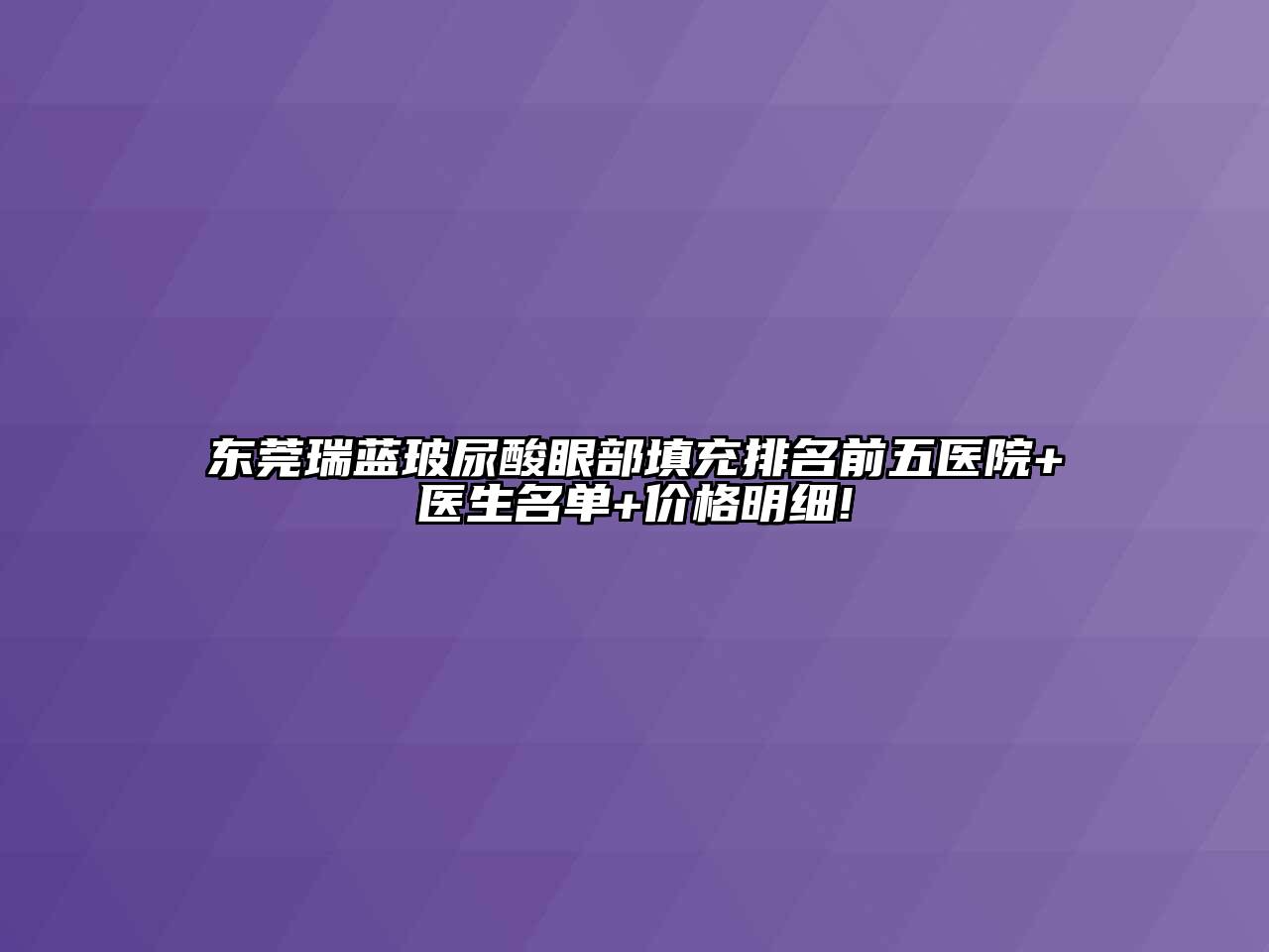 东莞瑞蓝玻尿酸眼部填充排名前五医院+医生名单+价格明细!