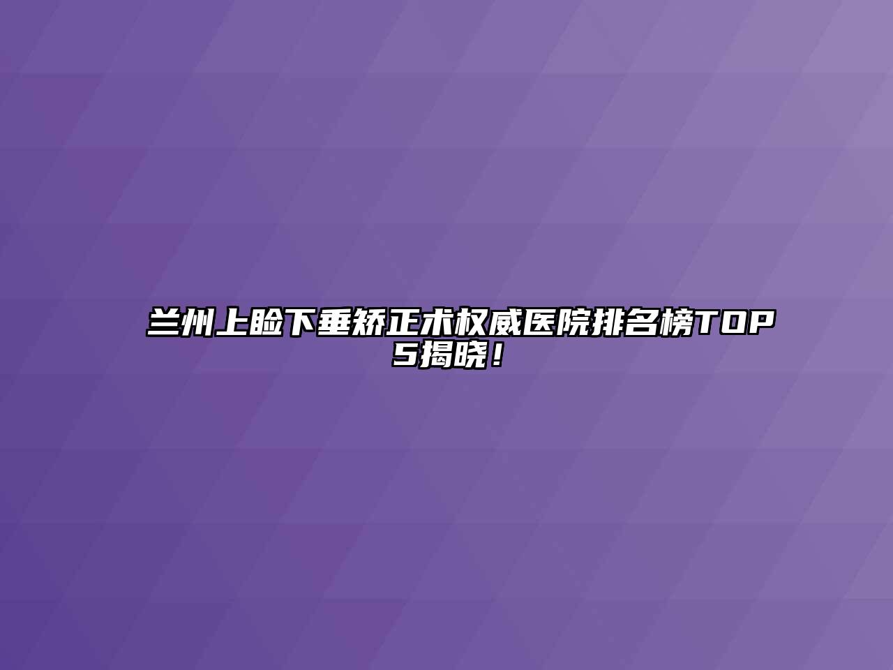 兰州上睑下垂矫正术权威医院排名榜TOP5揭晓！