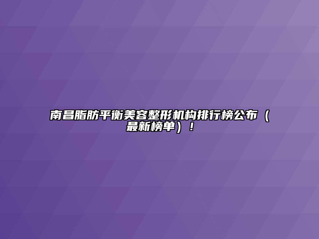 南昌脂肪平衡江南广告
机构排行榜公布（最新榜单）！