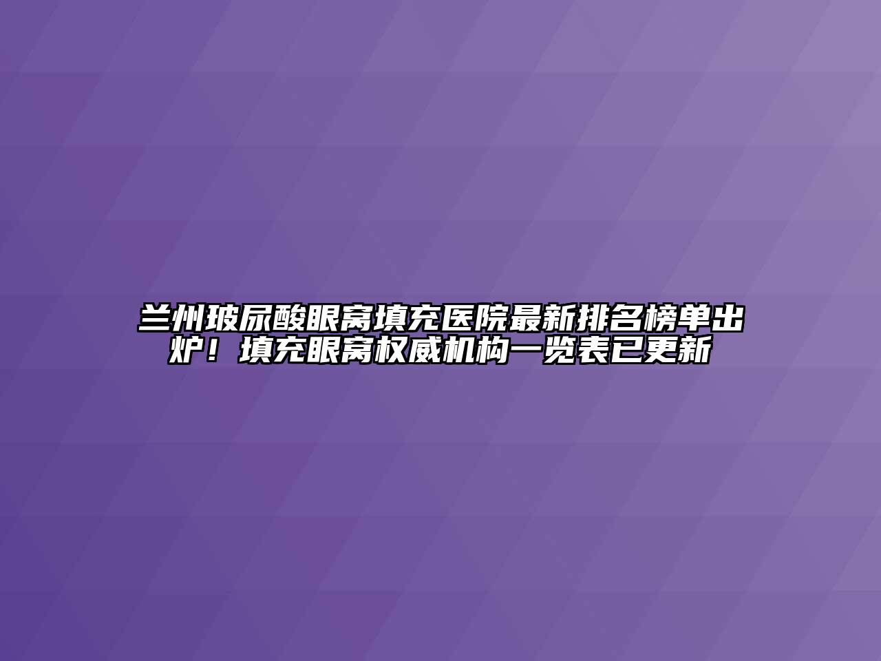 兰州玻尿酸眼窝填充医院最新排名榜单出炉！填充眼窝权威机构一览表已更新