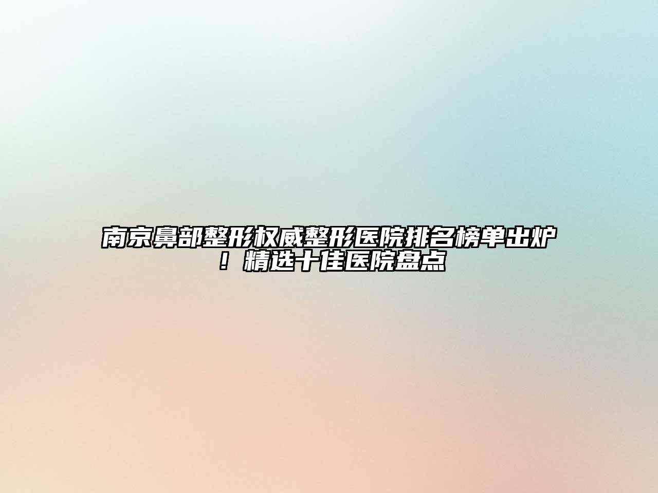 南京鼻部整形权威整形医院排名榜单出炉！精选十佳医院盘点