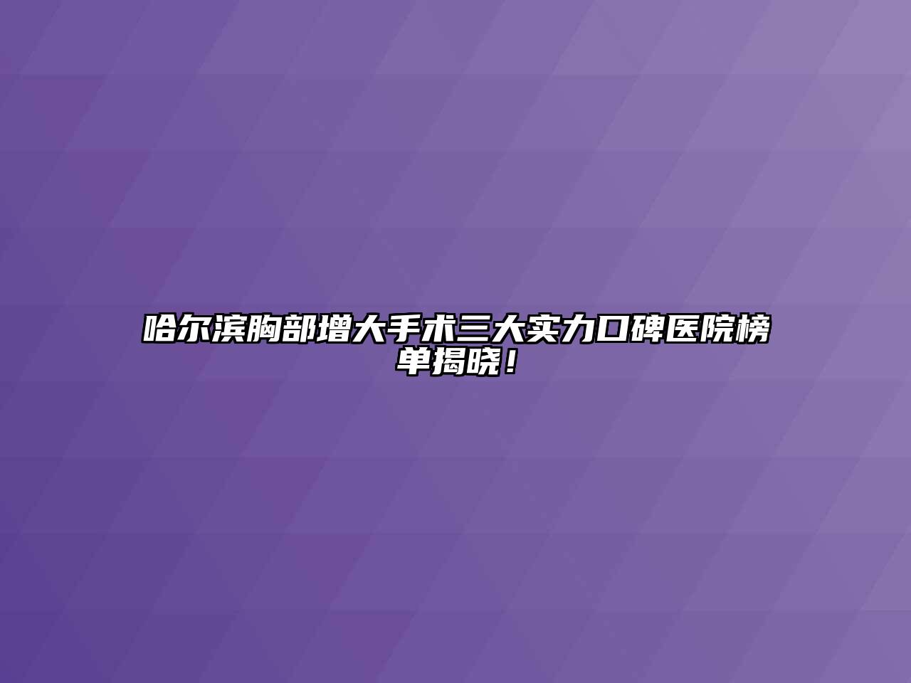 哈尔滨胸部增大手术三大实力口碑医院榜单揭晓！