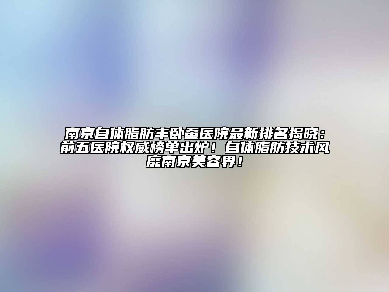 南京自体脂肪丰卧蚕医院最新排名揭晓：前五医院权威榜单出炉！自体脂肪技术风靡南京江南app官方下载苹果版
界！