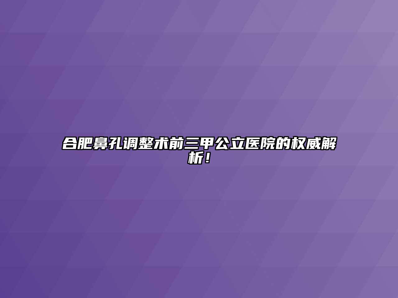 合肥鼻孔调整术前三甲公立医院的权威解析！