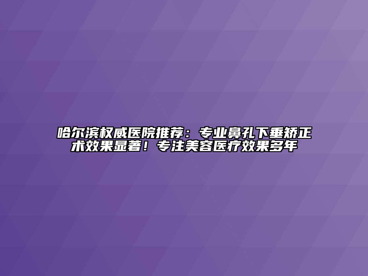 哈尔滨权威医院推荐：专业鼻孔下垂矫正术效果显著！专注江南app官方下载苹果版
医疗效果多年