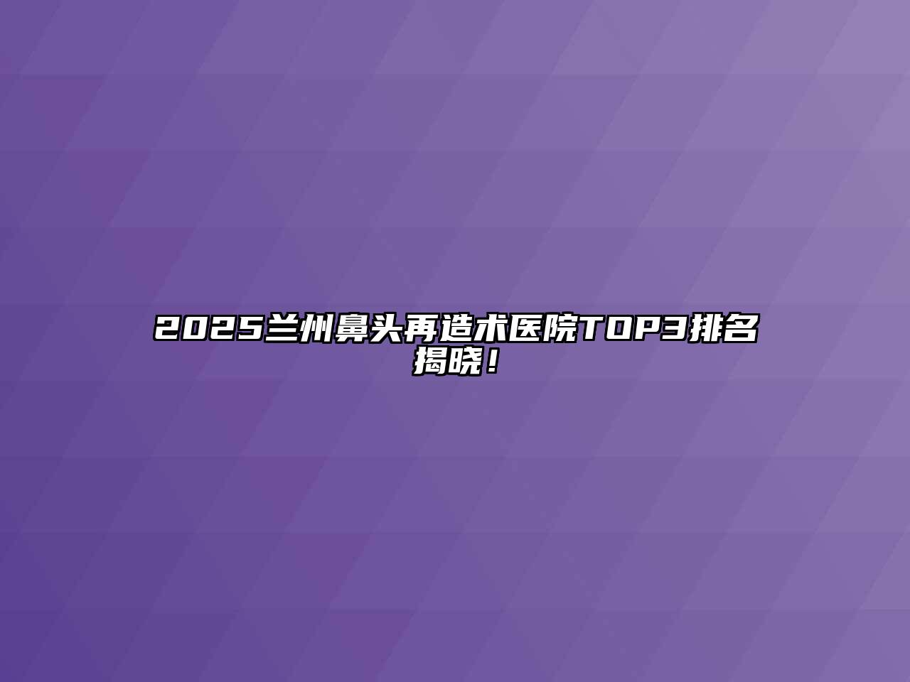 2025兰州鼻头再造术医院TOP3排名揭晓！