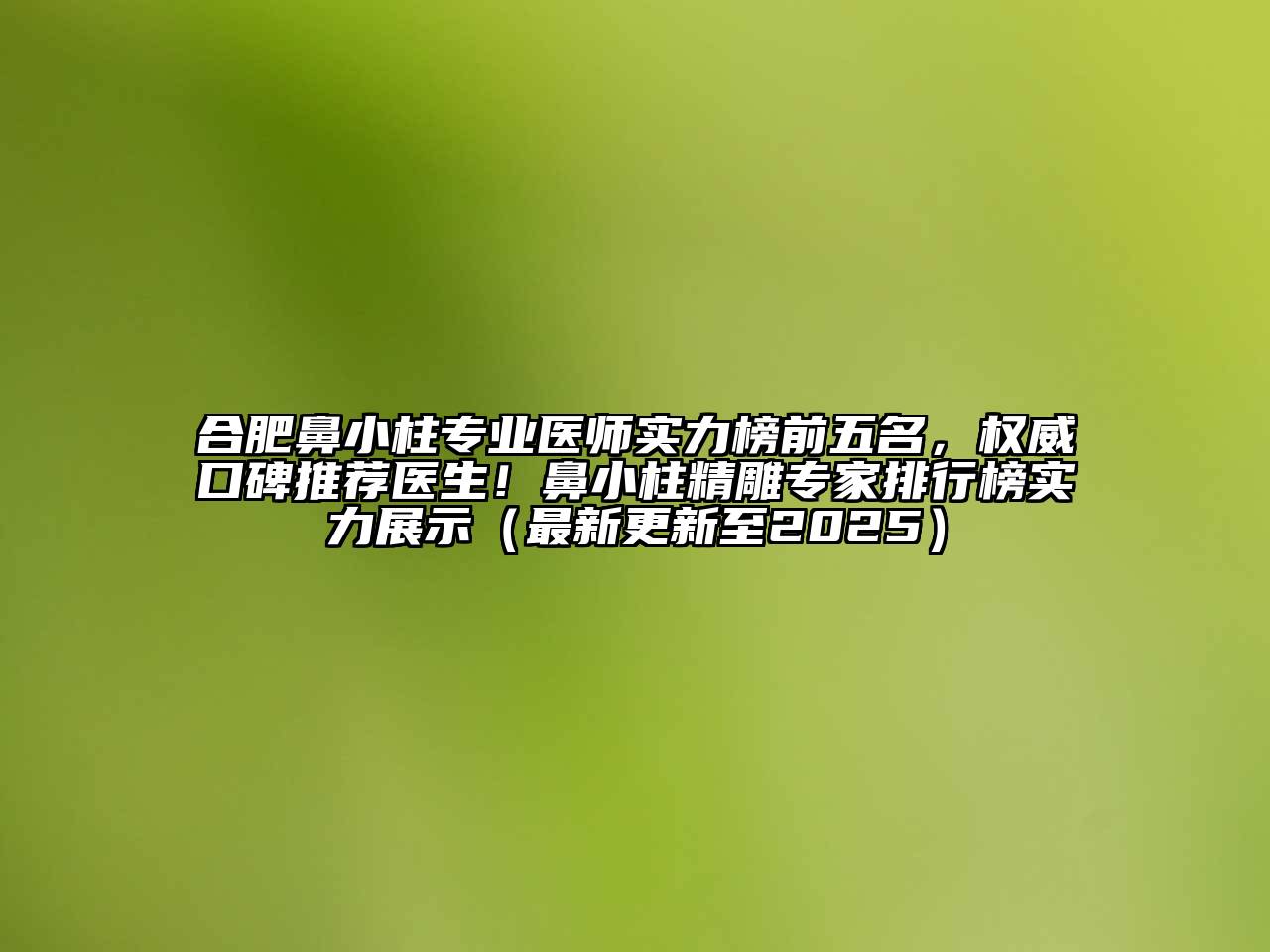 合肥鼻小柱专业医师实力榜前五名，权威口碑推荐医生！鼻小柱精雕专家排行榜实力展示（最新更新至2025）