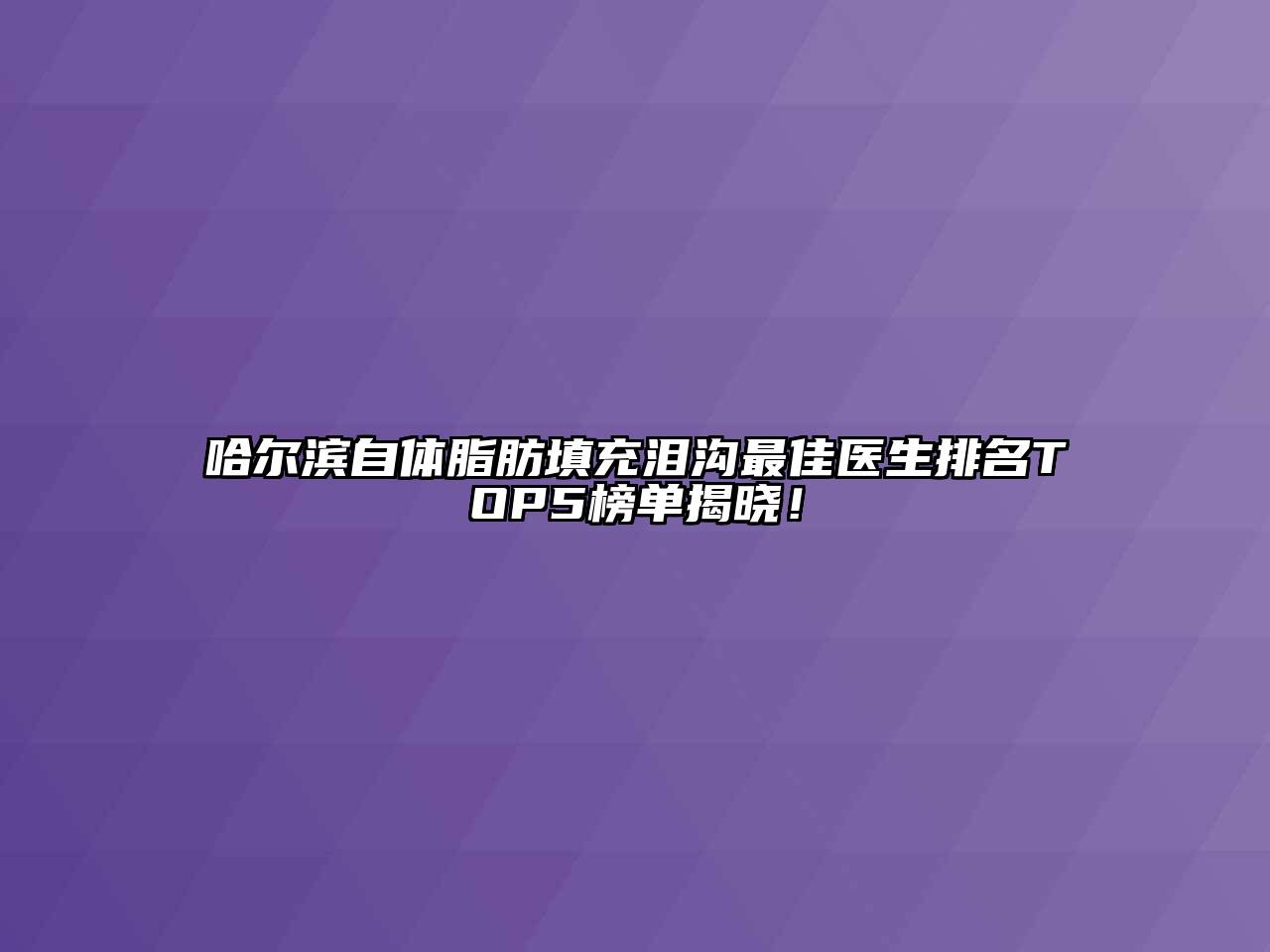 哈尔滨自体脂肪填充泪沟最佳医生排名TOP5榜单揭晓！